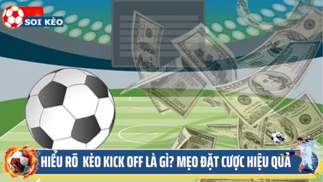 Hiểu Rõ Bản Chất Kèo Kick off Là Gì? Mẹo Đặt Cược Hiệu Quả 