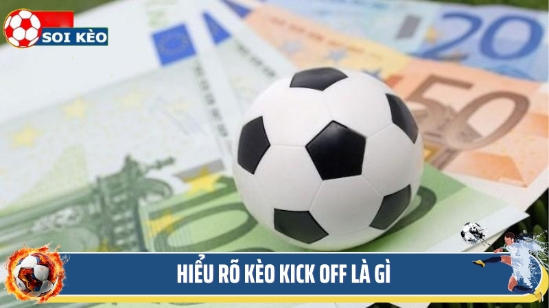 Hiểu rõ kèo kick off là gì